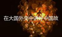在大国外交中讲好中国故事